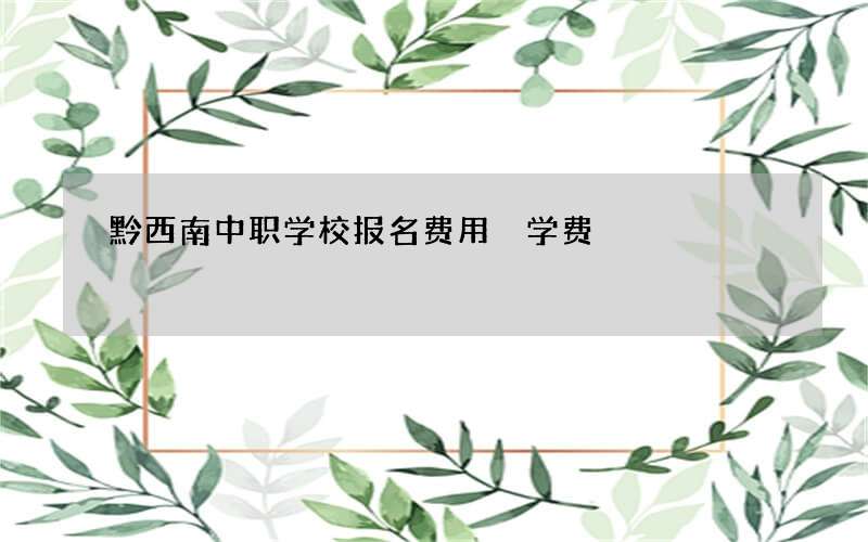 黔西南中职学校报名费用 学费